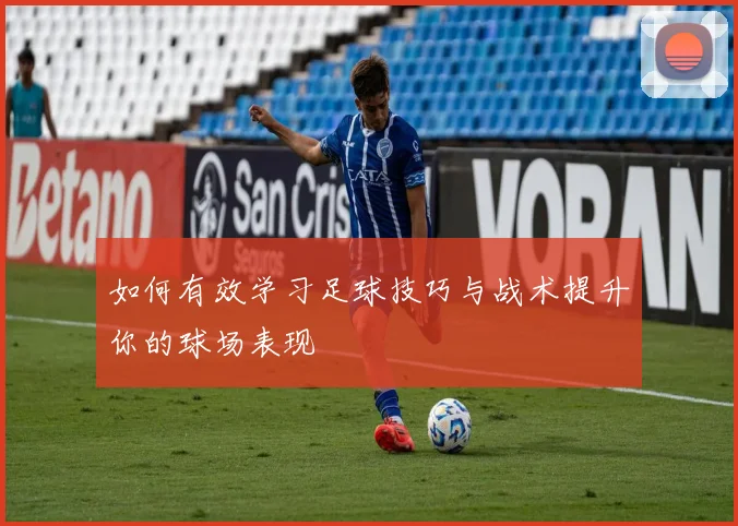 如何有效学习足球技巧与战术提升你的球场表现