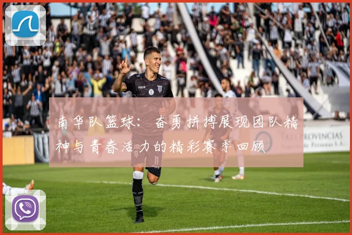 南华队篮球：奋勇拼搏展现团队精神与青春活力的精彩赛季回顾