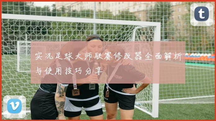 实况足球大师联赛修改器全面解析与使用技巧分享