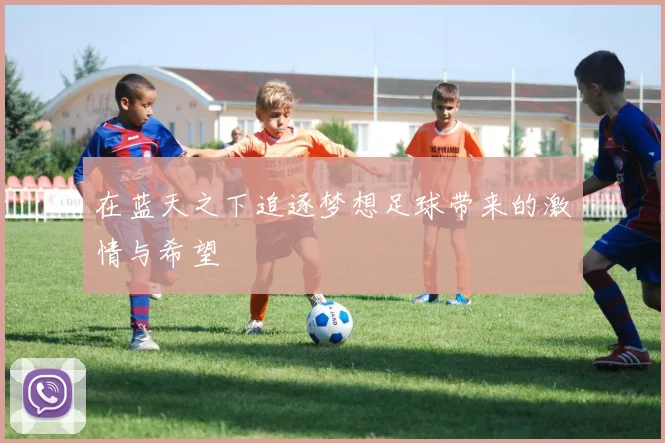 在蓝天之下追逐梦想足球带来的激情与希望