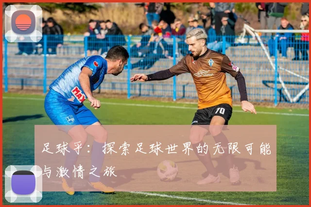 足球乎：探索足球世界的无限可能与激情之旅