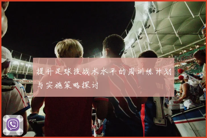 提升足球技战术水平的周训练计划与实施策略探讨
