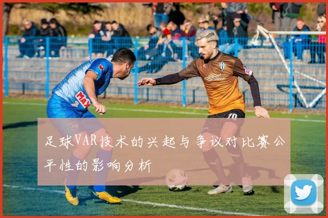 足球VAR技术的兴起与争议对比赛公平性的影响分析