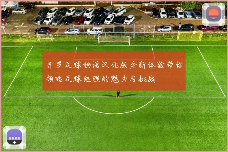 开罗足球物语汉化版全新体验带你领略足球经理的魅力与挑战